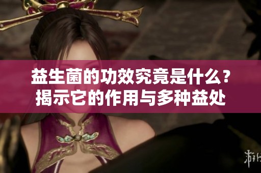 益生菌的功效究竟是什么？揭示它的作用与多种益处