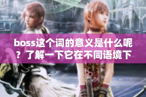 boss这个词的意义是什么呢？了解一下它在不同语境下的用法和含义吧。