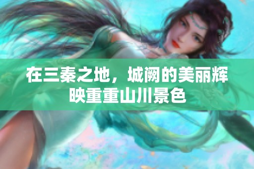 在三秦之地，城阙的美丽辉映重重山川景色