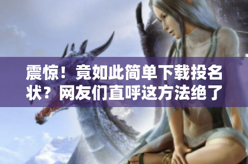 震惊！竟如此简单下载投名状？网友们直呼这方法绝了！