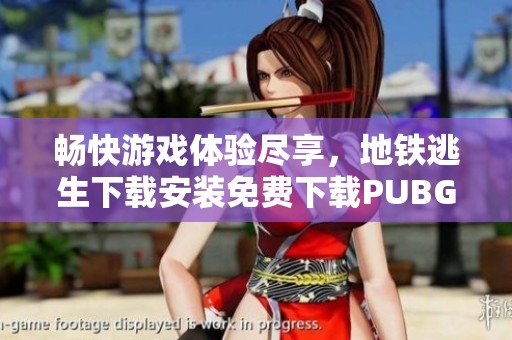 畅快游戏体验尽享，地铁逃生下载安装免费下载PUBG带你冲锋体验！