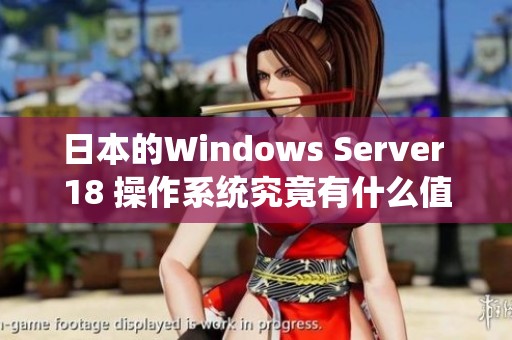 日本的Windows Server 18 操作系统究竟有什么值得关注的特点和优势呢