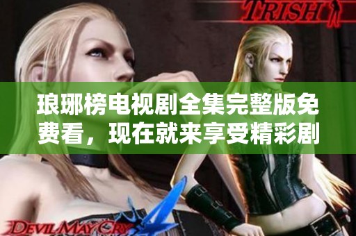 琅琊榜电视剧全集完整版免费看，现在就来享受精彩剧情吧！