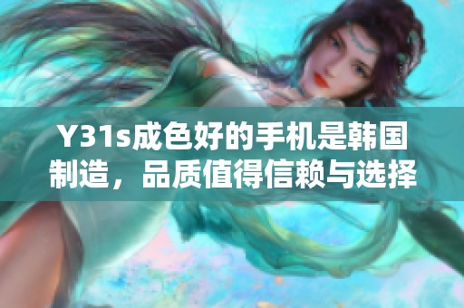Y31s成色好的手机是韩国制造，品质值得信赖与选择