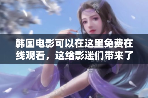 韩国电影可以在这里免费在线观看，这给影迷们带来了不少乐趣
