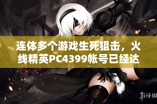 连体多个游戏生死狙击，火线精英PC4399帐号已经达到53级