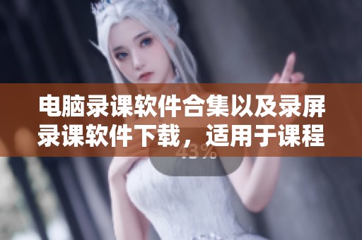 电脑录课软件合集以及录屏录课软件下载，适用于课程录制的高效软件推荐