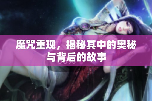 魔咒重现，揭秘其中的奥秘与背后的故事