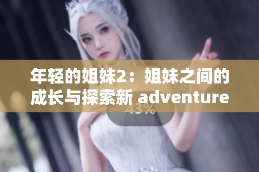 年轻的姐妹2：姐妹之间的成长与探索新 adventures