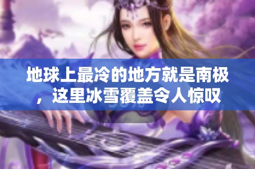 地球上最冷的地方就是南极，这里冰雪覆盖令人惊叹