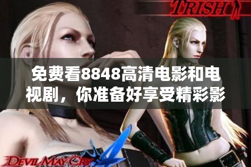 免费看8848高清电影和电视剧，你准备好享受精彩影视内容了吗