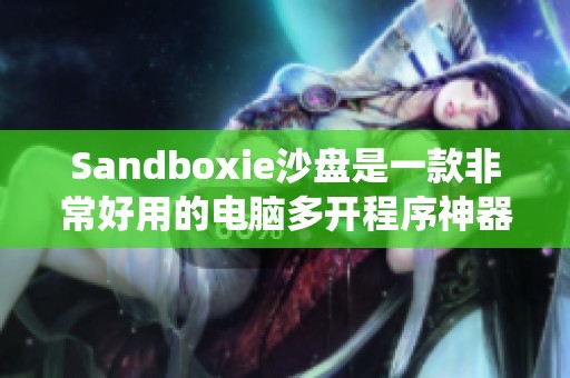 Sandboxie沙盘是一款非常好用的电脑多开程序神器，同时也是系统安全工具