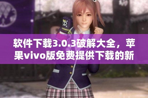 软件下载3.0.3破解大全，苹果vivo版免费提供下载的新版本。