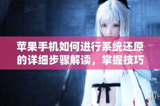 苹果手机如何进行系统还原的详细步骤解读，掌握技巧轻松完成操作