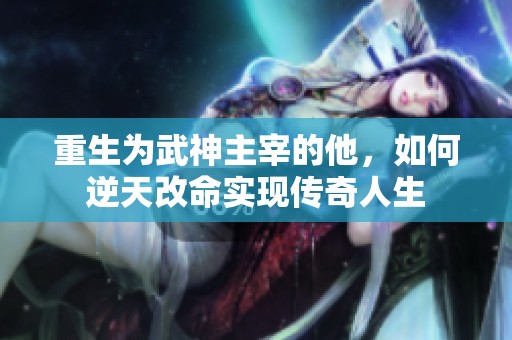 重生为武神主宰的他，如何逆天改命实现传奇人生