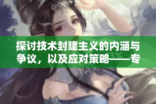 探讨技术封建主义的内涵与争议，以及应对策略——专访法国经济学家塞德里