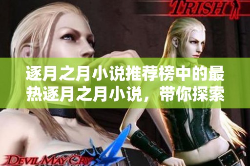 逐月之月小说推荐榜中的最热逐月之月小说，带你探索精彩故事。
