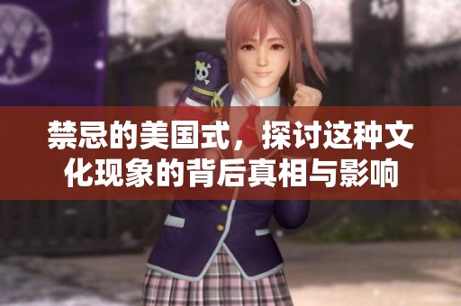 禁忌的美国式，探讨这种文化现象的背后真相与影响