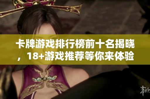 卡牌游戏排行榜前十名揭晓，18+游戏推荐等你来体验！