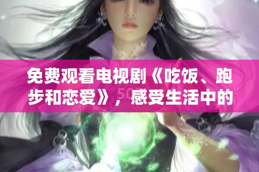 免费观看电视剧《吃饭、跑步和恋爱》，感受生活中的多姿多彩！