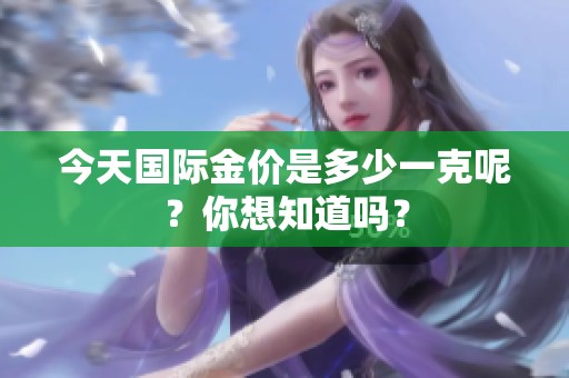 今天国际金价是多少一克呢？你想知道吗？