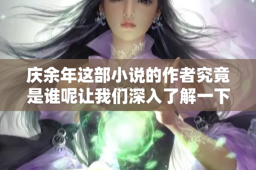 庆余年这部小说的作者究竟是谁呢让我们深入了解一下吧