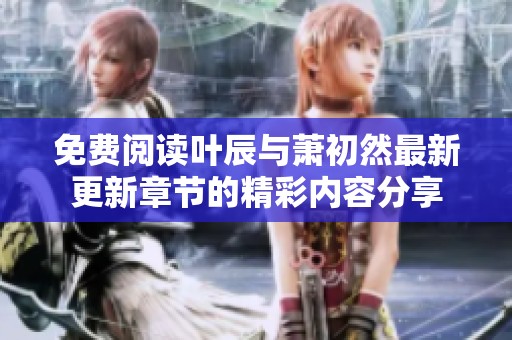 免费阅读叶辰与萧初然最新更新章节的精彩内容分享