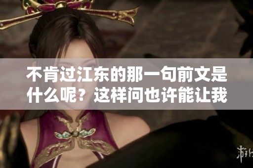 不肯过江东的那一句前文是什么呢？这样问也许能让我们回想起更深层的含义。