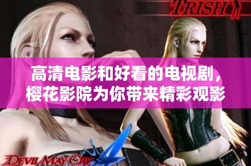 高清电影和好看的电视剧，樱花影院为你带来精彩观影体验