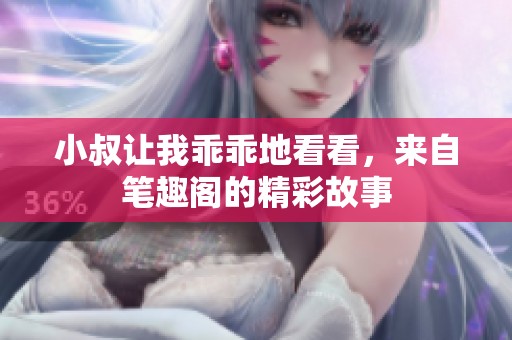 小叔让我乖乖地看看，来自笔趣阁的精彩故事