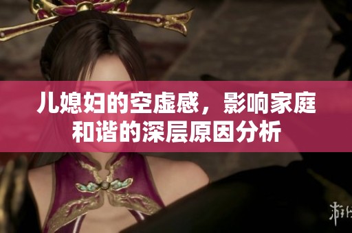 儿媳妇的空虚感，影响家庭和谐的深层原因分析