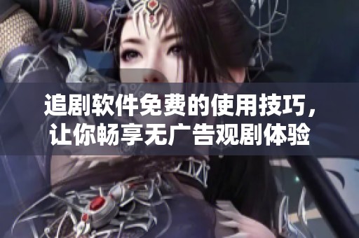 追剧软件免费的使用技巧，让你畅享无广告观剧体验