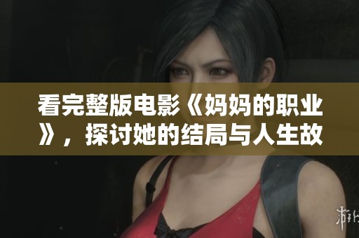 看完整版电影《妈妈的职业》，探讨她的结局与人生故事。