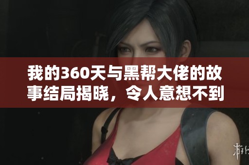 我的360天与黑帮大佬的故事结局揭晓，令人意想不到的转折让人深思