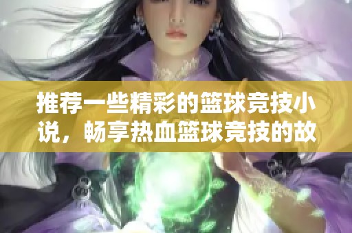 推荐一些精彩的篮球竞技小说，畅享热血篮球竞技的故事魅力