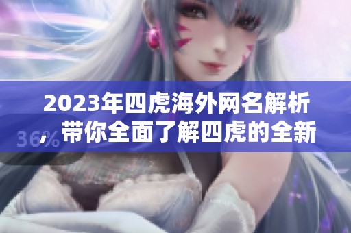 2023年四虎海外网名解析，带你全面了解四虎的全新动态与信息