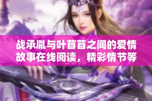 战承胤与叶苜苜之间的爱情故事在线阅读，精彩情节等你来发现