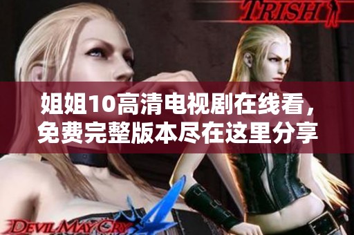 姐姐10高清电视剧在线看，免费完整版本尽在这里分享给你！