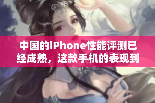 中国的iPhone性能评测已经成熟，这款手机的表现到底如何呢