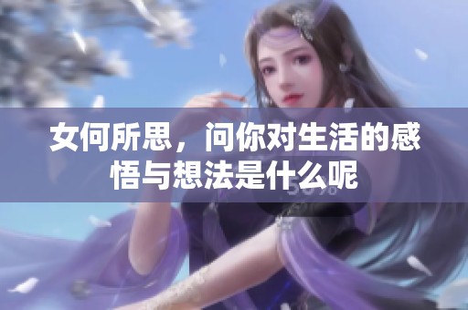 女何所思，问你对生活的感悟与想法是什么呢