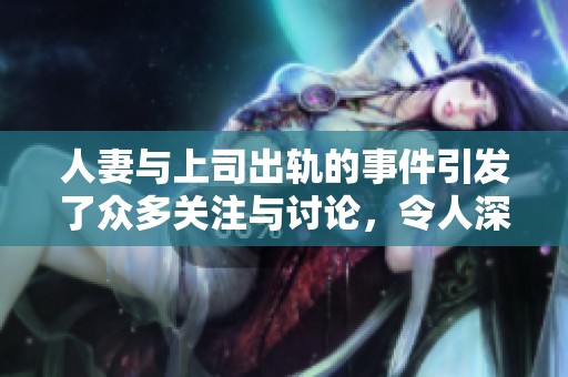 人妻与上司出轨的事件引发了众多关注与讨论，令人深思。