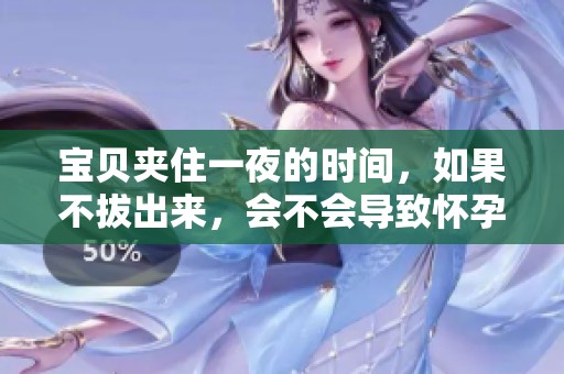 宝贝夹住一夜的时间，如果不拔出来，会不会导致怀孕呢？