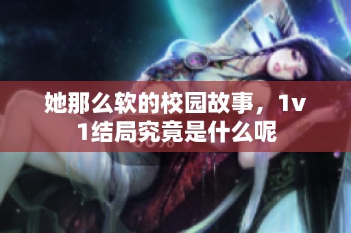 她那么软的校园故事，1v1结局究竟是什么呢