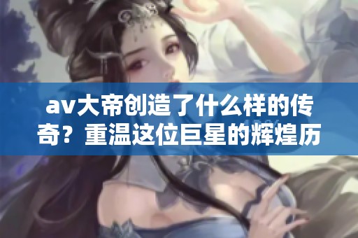 **大帝创造了什么样的传奇？重温这位巨星的辉煌历史故事