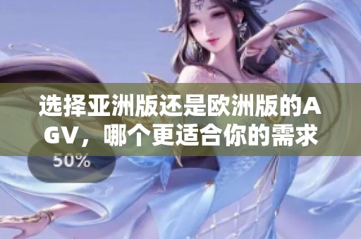 选择亚洲版还是欧洲版的AGV，哪个更适合你的需求？