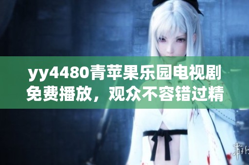 yy4480青苹果乐园电视剧免费播放，观众不容错过精彩好剧！
