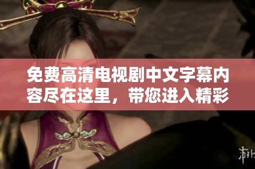 免费高清电视剧中文字幕内容尽在这里，带您进入精彩世界，绝对不容错过！