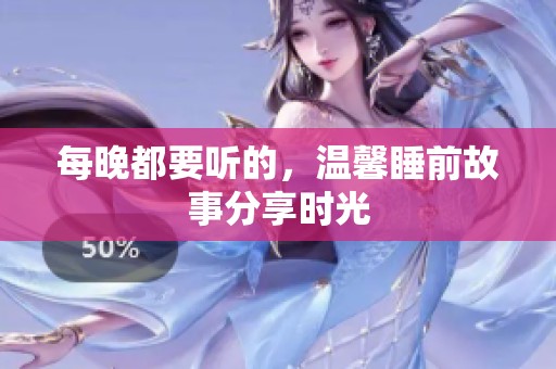 每晚都要听的，温馨睡前故事分享时光