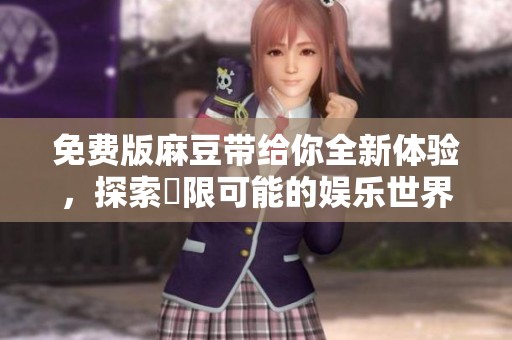 免费版麻豆带给你全新体验，探索無限可能的娱乐世界