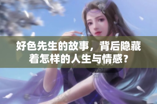 好色先生的故事，背后隐藏着怎样的人生与情感？